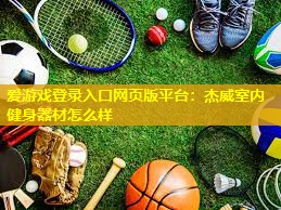 爱游戏登录入口网页版平台：杰威室内健身器材怎么样