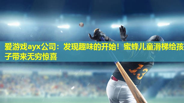 爱游戏ayx公司：发现趣味的开始！蜜蜂儿童滑梯给孩子带来无穷惊喜