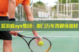 爱游戏ayx集团：厦门万年青健身器材