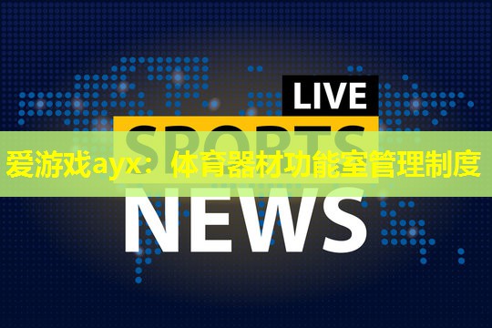 爱游戏ayx：体育器材功能室管理制度