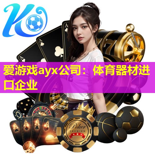 爱游戏ayx公司：体育器材进口企业