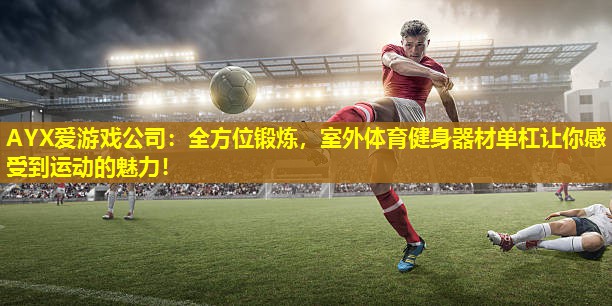 AYX爱游戏公司：全方位锻炼，室外体育健身器材单杠让你感受到运动的魅力！