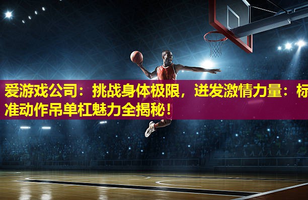 爱游戏公司：挑战身体极限，迸发激情力量：标准动作吊单杠魅力全揭秘！