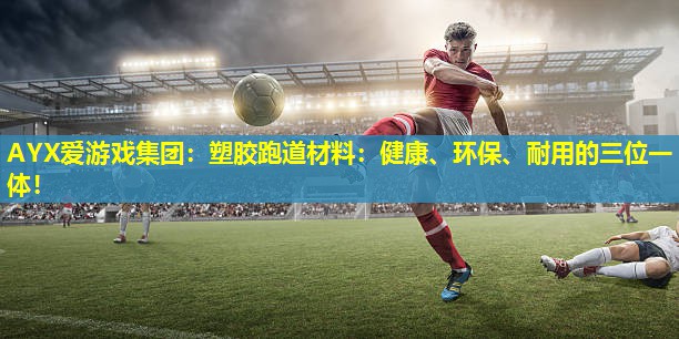 AYX爱游戏集团：塑胶跑道材料：健康、环保、耐用的三位一体！