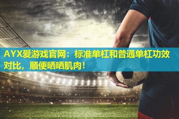 AYX爱游戏官网：标准单杠和普通单杠功效对比，顺便晒晒肌肉！