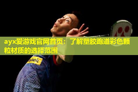 ayx爱游戏官网首页：了解塑胶跑道彩色颗粒材质的选择范围