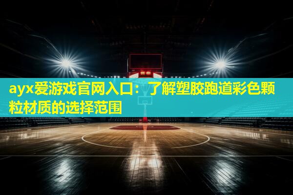 ayx爱游戏官网入口：了解塑胶跑道彩色颗粒材质的选择范围