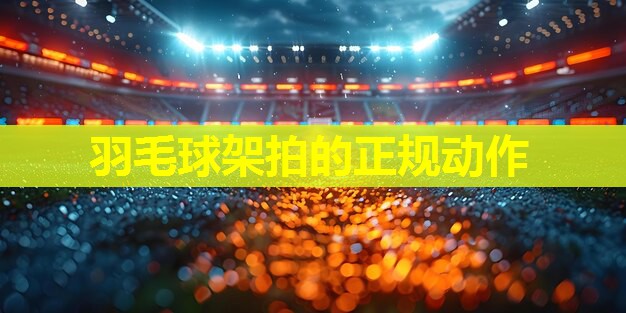 羽毛球架拍的正规动作