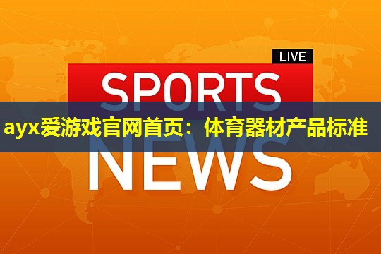 ayx爱游戏官网首页：体育器材产品标准