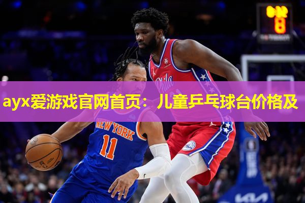 ayx爱游戏官网首页：儿童乒乓球台价格及