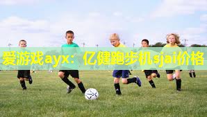 爱游戏ayx：亿健跑步机sjai价格