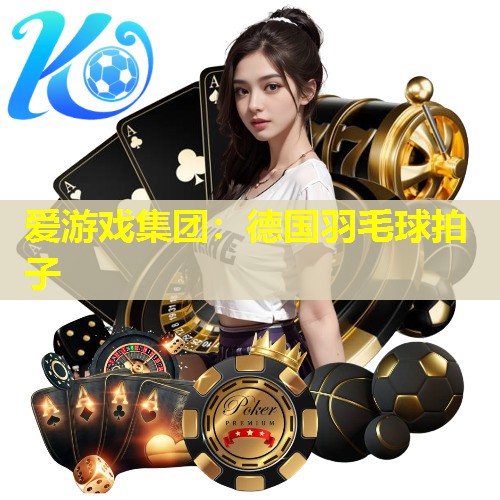 爱游戏集团：德国羽毛球拍子