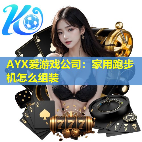 AYX爱游戏公司：家用跑步机怎么组装