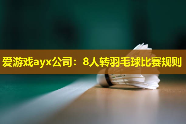 爱游戏ayx公司：8人转羽毛球比赛规则