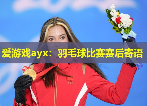 爱游戏ayx：羽毛球比赛赛后寄语