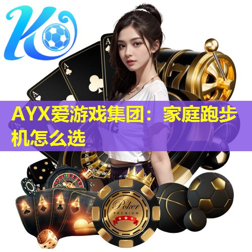 AYX爱游戏集团：家庭跑步机怎么选