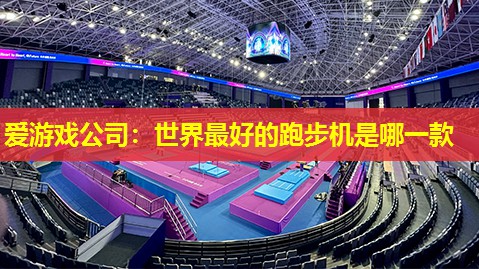 爱游戏公司：世界最好的跑步机是哪一款