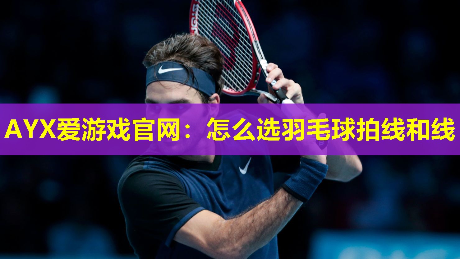 AYX爱游戏官网：怎么选羽毛球拍线和线