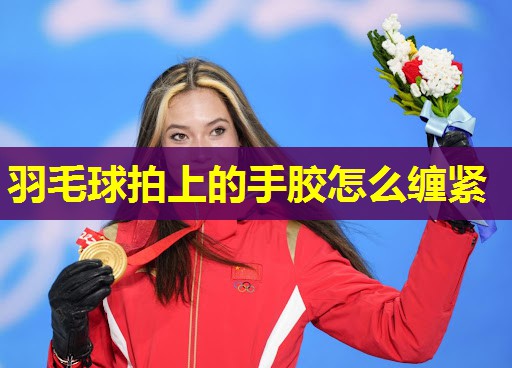 羽毛球拍上的手胶怎么缠紧