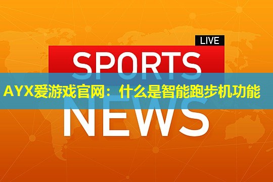 AYX爱游戏官网：什么是智能跑步机功能