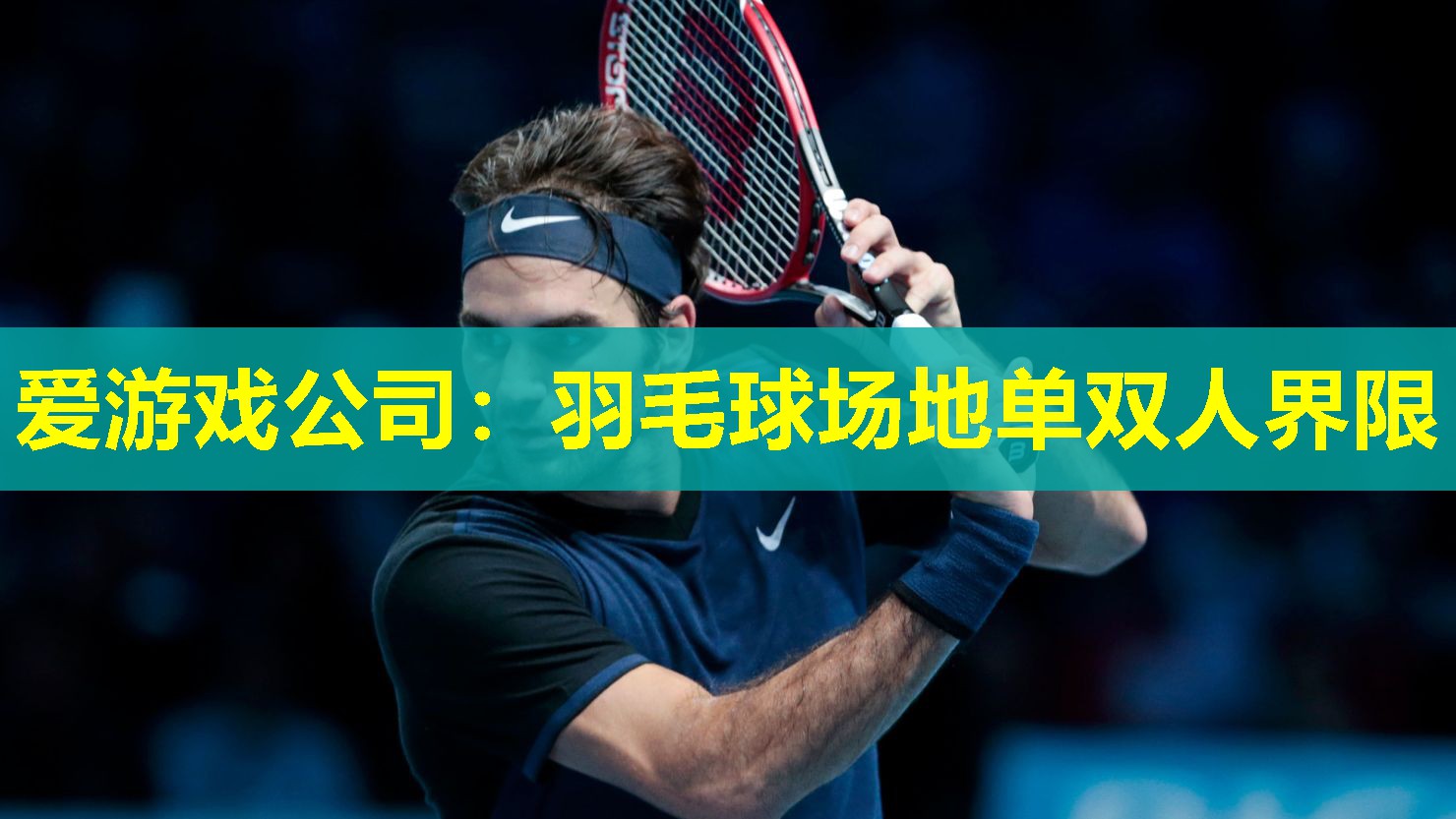 爱游戏公司：羽毛球场地单双人界限