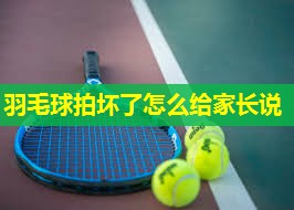 羽毛球拍坏了怎么给家长说
