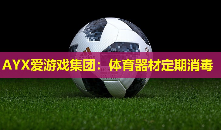 AYX爱游戏集团：体育器材定期消毒