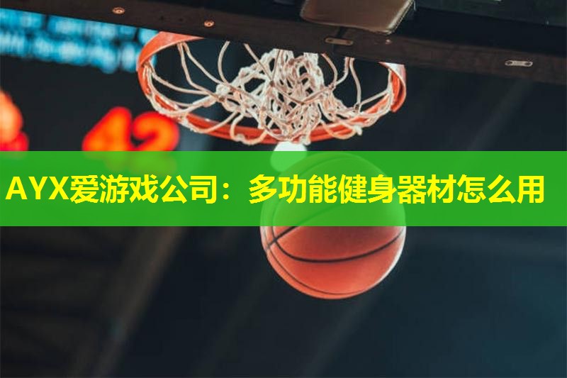 AYX爱游戏公司：多功能健身器材怎么用