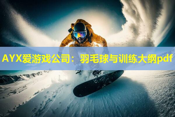 AYX爱游戏公司：羽毛球与训练大纲pdf