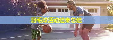 羽毛球活动结束总结