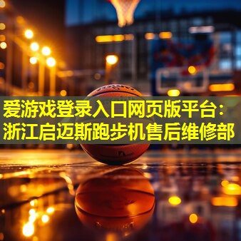 爱游戏登录入口网页版平台：浙江启迈斯跑步机售后维修部
