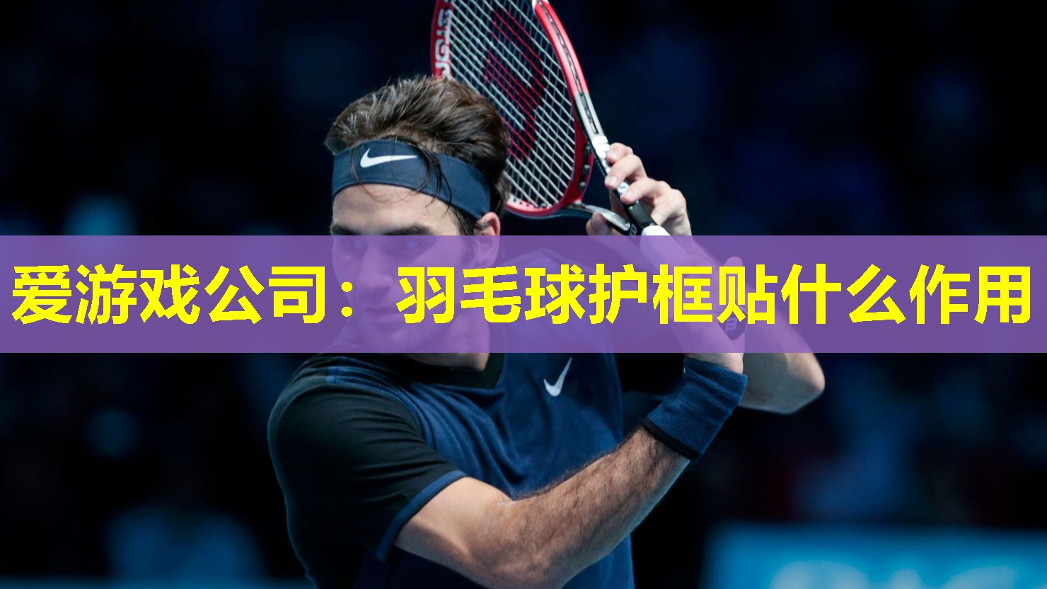 爱游戏公司：羽毛球护框贴什么作用
