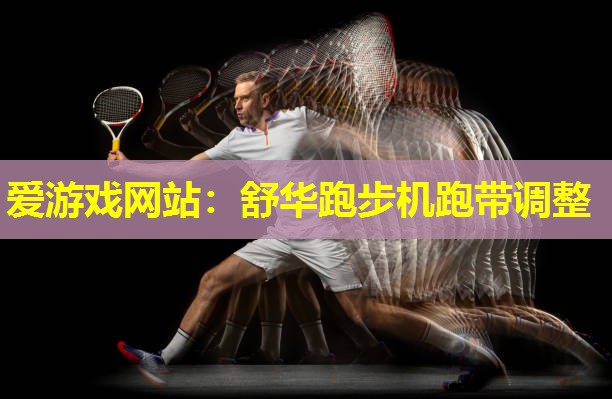 爱游戏网站：舒华跑步机跑带调整
