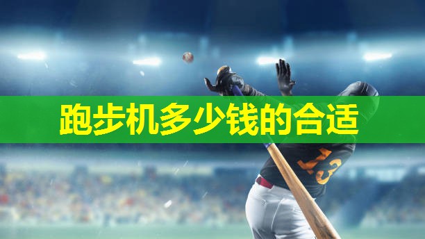 跑步机多少钱的合适