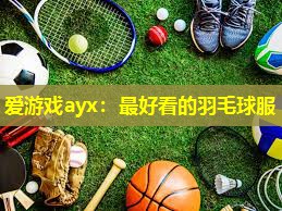 爱游戏ayx：最好看的羽毛球服