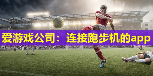 爱游戏公司：连接跑步机的app