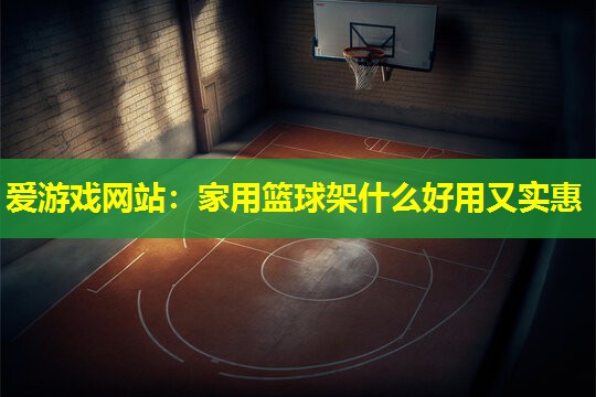 爱游戏网站：家用篮球架什么好用又实惠