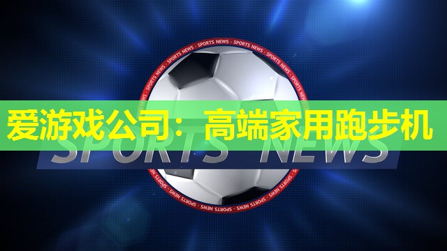 爱游戏公司：高端家用跑步机