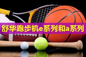 舒华跑步机e系列和a系列