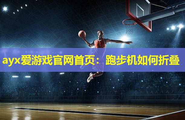 ayx爱游戏官网首页：跑步机如何折叠