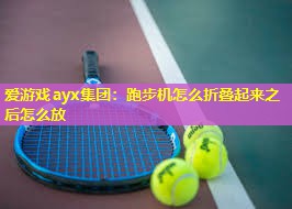 爱游戏ayx集团：跑步机怎么折叠起来之后怎么放