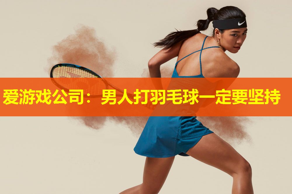 爱游戏公司：男人打羽毛球一定要坚持