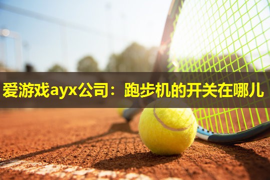 爱游戏ayx公司：跑步机的开关在哪儿