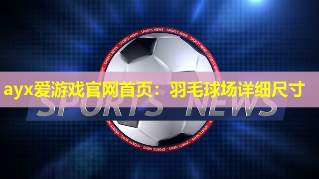 ayx爱游戏官网首页：羽毛球场详细尺寸