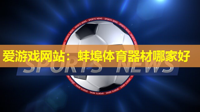 爱游戏网站：蚌埠体育器材哪家好
