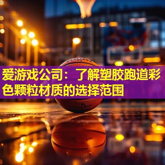 爱游戏公司：了解塑胶跑道彩色颗粒材质的选择范围