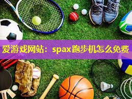 爱游戏网站：spax跑步机怎么免费