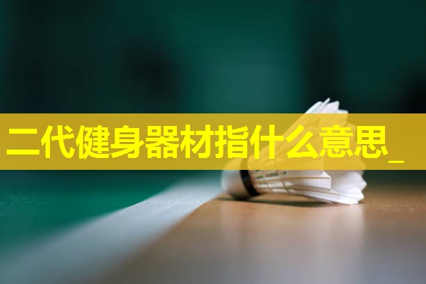 二代健身器材指什么意思_