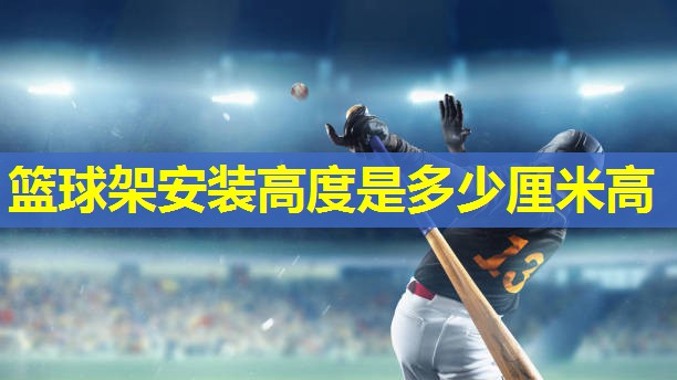 篮球架安装高度是多少厘米高