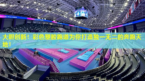 大胆创新！彩色塑胶跑道为你打造独一无二的奔跑天地！
